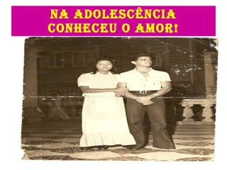 NA ADOLESCÊNCIA CONHECEU O AMOR! 