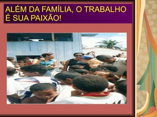 ALÉM DA FAMÍLIA, O TRABALHO É SUA PAIXÃO! 