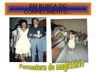 EM BUSCA DO CONHECIMENTO... Formatura do magistério 