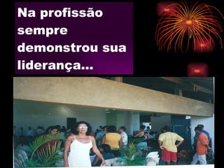 Na profissão sempre demonstrou sua liderança... 
