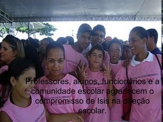 Professores, alunos, funcionários e a comunidade escolar agradecem o compromisso de Isis na direção escolar. 