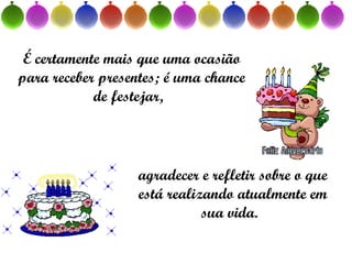 É certamente mais que uma ocasião para receber presentes; é uma chance de festejar,   agradecer e refletir sobre o que está realizando atualmente em sua vida.   