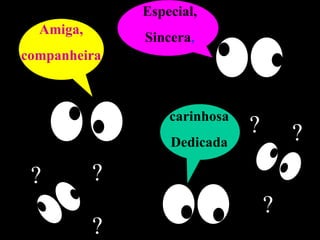 Amiga, companheira Especial, Sincera , carinhosa Dedicada ? ? ? ? ? ? 
