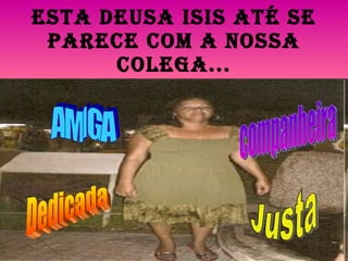 Esta Deusa ISIS até se parece com a nossa colega... Dedicada Justa AMIGA companheira 