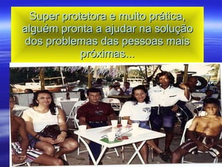 Super protetora e muito prática, alguém pronta a ajudar na solução dos problemas das pessoas mais próximas... 