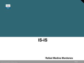 IS-IS



                                                     Rafael Medina Mardones
© 2006 Cisco Systems, Inc. All rights reserved.                               Cisco   1
 