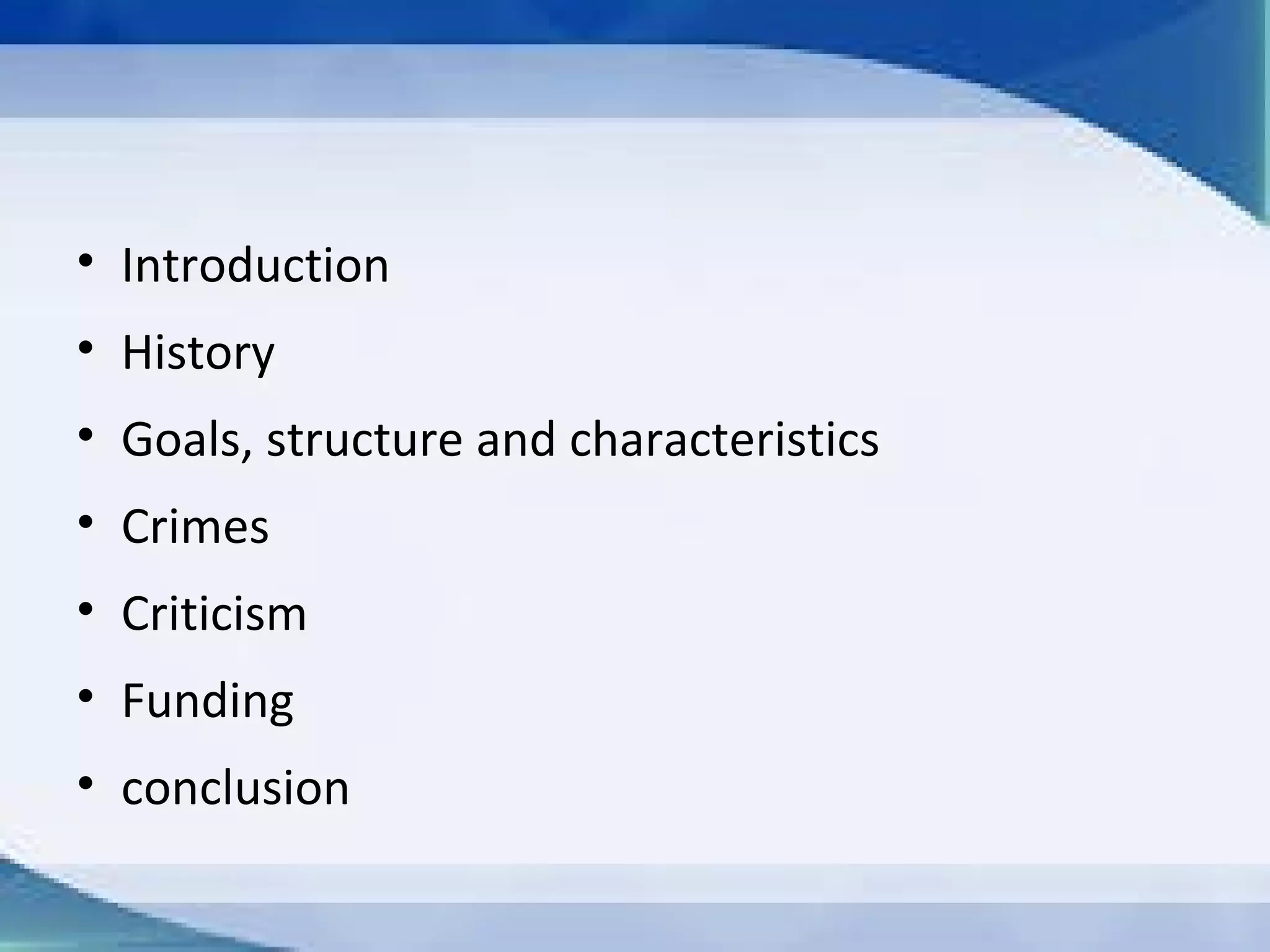 INDEX
 Introduction
 History
 Goals & structure
 Crimes
 Criticism
 Funding
 Conclusion
 Q & A time
 