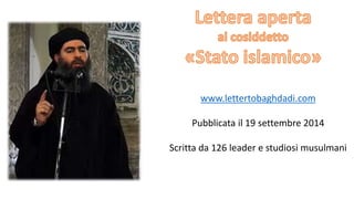www.lettertobaghdadi.com
Pubblicata il 19 settembre 2014
Scritta da 126 leader e studiosi musulmani
 