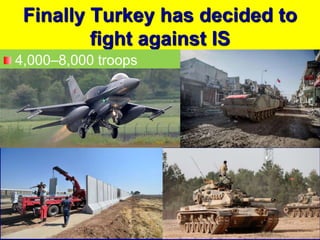 Finally Turkey has decided to
fight against IS
4,000–8,000 troops
 
