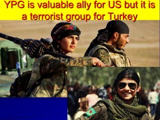 YPG is valuable ally for US but it is
a terrorist group for Turkey
 