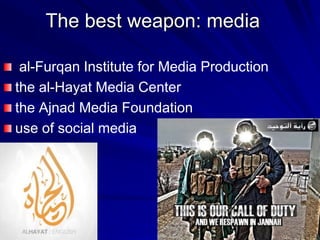 The best weapon: media
al-Furqan Institute for Media Production
the al-Hayat Media Center
the Ajnad Media Foundation
use of social media
 
