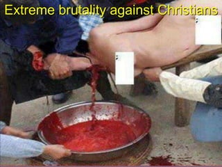 Extreme brutality against Christians
 