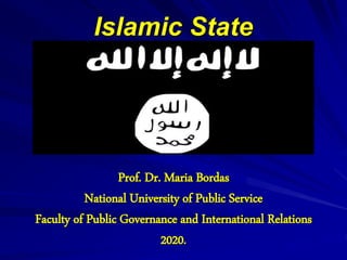 Islamic State
Prof. Dr. Maria Bordas
National University of Public Service
Faculty of Public Governance and International Relations
2020.
 