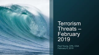 Terrorism
Threats –
February
2019
Paul Young, CPA, CGA
February 6, 2019
 