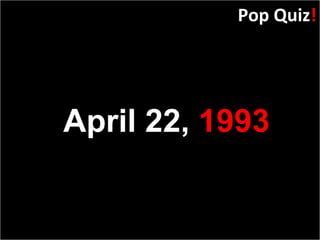 Slide:  Pop Quiz ! April 22,  1993 