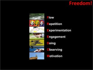 Slide:  Source: With some help from Roger Shank’s use of same Mnemonic for Scenario Based learning  F low R epetition E xperimentation E ngagement D oing O bserving M otivation Freedom! 