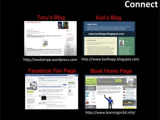 Slide:  Connect http://wadatripp.wordpress.com http://www.karlkapp.blogspot.com Tony’s Blog Karl’s Blog Facebook Fan Page http://www.learningin3d.info/ Book Home Page 