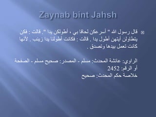 ‫هللا‬ ‫رسول‬ ‫َال‬"‫يدا‬ ‫أطولكن‬ ، ‫بي‬ ‫لحاَا‬ ‫أسرعكن‬."‫َالت‬:‫فك‬‫ن‬
‫يدا‬ ‫أطول‬ ‫أيتهن‬ ‫يتطاولن‬.‫َالت‬:‫زينب‬ ‫يدا‬ ‫أطولنا‬ ‫فكانت‬.‫أل‬‫نها‬
‫وتصدق‬ ‫بيدها‬ ‫تعمل‬ ‫كانت‬.
‫الراوي‬:‫المحدث‬ ‫عائشة‬:‫مسلم‬-‫المصدر‬:‫مسلم‬ ‫صحيح‬-‫الصفح‬‫ة‬
‫الرَم‬ ‫أو‬:2452
‫المحدث‬ ‫حكم‬ ‫خالصة‬:‫صحيح‬
 