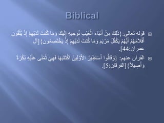 ‫تعالى‬ ‫َوله‬:{ِ‫ه‬‫ي‬ ِ‫وح‬ُ‫ن‬ ِ‫ب‬ْ‫ي‬َ‫غ‬ْ‫ال‬ ‫اء‬َ‫ب‬‫ن‬َ‫أ‬ ْ‫ن‬ِ‫م‬ ََِ‫ل‬ََْ‫م‬ِ‫ه‬ْ‫ي‬َ‫د‬َ‫ل‬ َ‫نت‬ُ‫ك‬ ‫ا‬َ‫م‬ َ‫و‬ ََ‫ي‬َ‫ل‬ِ‫إ‬‫ون‬ُ‫ق‬ْ‫ل‬ُ‫ي‬ َِْ‫إ‬
ُ‫ك‬ ‫ا‬َ‫م‬ َ‫و‬ َ‫م‬َ‫ي‬ ْ‫ر‬َ‫م‬ ُ‫ل‬ُ‫ف‬ْ‫ك‬َ‫ي‬ ْ‫م‬ُ‫ه‬ُّ‫ي‬َ‫أ‬ ْ‫م‬ُ‫ه‬َ‫م‬َ‫ال‬ََْ‫أ‬‫ون‬ُ‫م‬ ِ‫ص‬َ‫ت‬ْ‫خ‬َ‫ي‬ َِْ‫إ‬ ْ‫م‬ِ‫ه‬ْ‫ي‬َ‫د‬َ‫ل‬ َ‫نت‬}[‫آ‬‫ل‬
‫عمران‬:44.]
‫عنهم‬ ‫القرآن‬:{َ‫ت‬ْ‫ك‬‫ا‬ َ‫ين‬ِ‫ل‬ ‫ه‬‫و‬َ‫أل‬‫ا‬ ُ‫ير‬ِ‫اط‬َ‫س‬َ‫أ‬ ‫وا‬ُ‫ل‬‫ا‬ََ َ‫و‬َ‫ل‬َ‫ع‬ ‫ى‬َ‫ل‬ْ‫م‬ُ‫ت‬ َ‫ي‬ِ‫ه‬َ‫ف‬ ‫ا‬َ‫ه‬َ‫ب‬َ‫ت‬‫ا‬‫ة‬ َ‫ر‬ْ‫ك‬ُ‫ب‬ ِ‫ه‬ْ‫ي‬
‫ا‬‫ال‬‫ي‬ ِ‫ص‬َ‫أ‬ َ‫و‬}[‫الفرَان‬:5.]
 