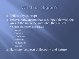  Philosophy, concept
 Behavior and action that is compatible with the
laws of the universe and what they reflect.
 Other philosophies such as
 Vegan
 Gothics
 Hinduism
 Atheism
 Buddhism
 Taoism
 Harmony between philosophy and nature
 