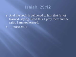  And the book is delivered to him that is not
learned, saying, Read this, I pray thee: and he
saith, I am not learned.
 — Isaiah 29:12
 