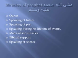  Quran
 Speaking of future
 Speaking of past
 Speaking during his lifetime of events.
 Materialistic miracles
 Biblical support
 Speaking of science
 