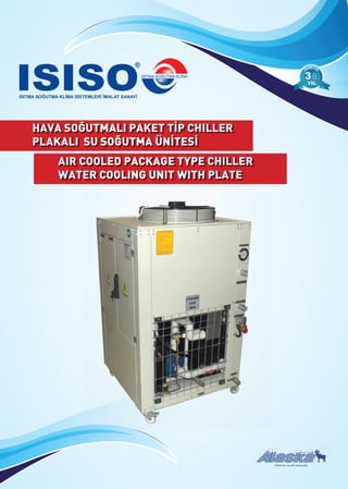 HAVA SOĞUTMALI PAKET TİP CHILLER
PLAKALI SU SOĞUTMA ÜNİTESİ
AIR COOLED PACKAGE TYPE CHILLER
WATER COOLING UNIT WITH PLATE
88
ISISO’nun tescilli markasıdır.
 
