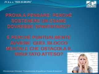 IV A s. c. “ISIS EUROPA”

Orientarsi per Orientare “Comunicazione di qualità per l’esame di maturità"

 