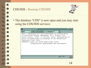 14
CDS/ISIS - Running CDS/ISIS
• The database "CDS" is now open and you may start
using the CDS/ISIS services:
 