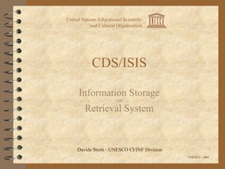 CDS/ISIS
Information Storage
and
Retrieval System
United Nations Educational Scientific
and Cultural Organization
UNESCO - 2001
Davide Storti - UNESCO CI/INF Division
 