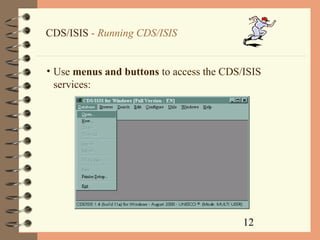 12
CDS/ISIS - Running CDS/ISIS
• Use menus and buttons to access the CDS/ISIS
services:
 