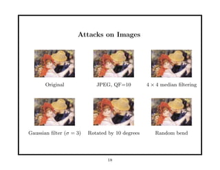 Attacks on Images
Original JPEG, QF=10 4 × 4 median ﬁltering
Gaussian ﬁlter (σ = 3) Rotated by 10 degrees Random bend
18
 