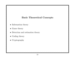 Basic Theoretical Concepts
• Information theory
• Game theory
• Detection and estimation theory
• Coding theory
• Cryptography
23
 