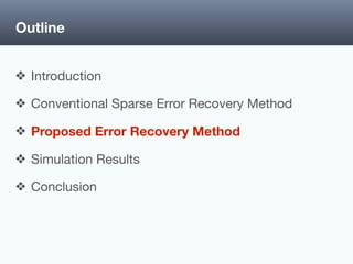 Outline
❖ Introduction

❖ Conventional Sparse Error Recovery Method

❖ Proposed Error Recovery Method

❖ Simulation Results

❖ Conclusion
 