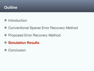 Outline
❖ Introduction

❖ Conventional Sparse Error Recovery Method

❖ Proposed Error Recovery Method

❖ Simulation Results

❖ Conclusion
 