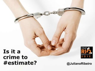 Is it a
crime to
#estimate? @JulianoRibeiro
 
