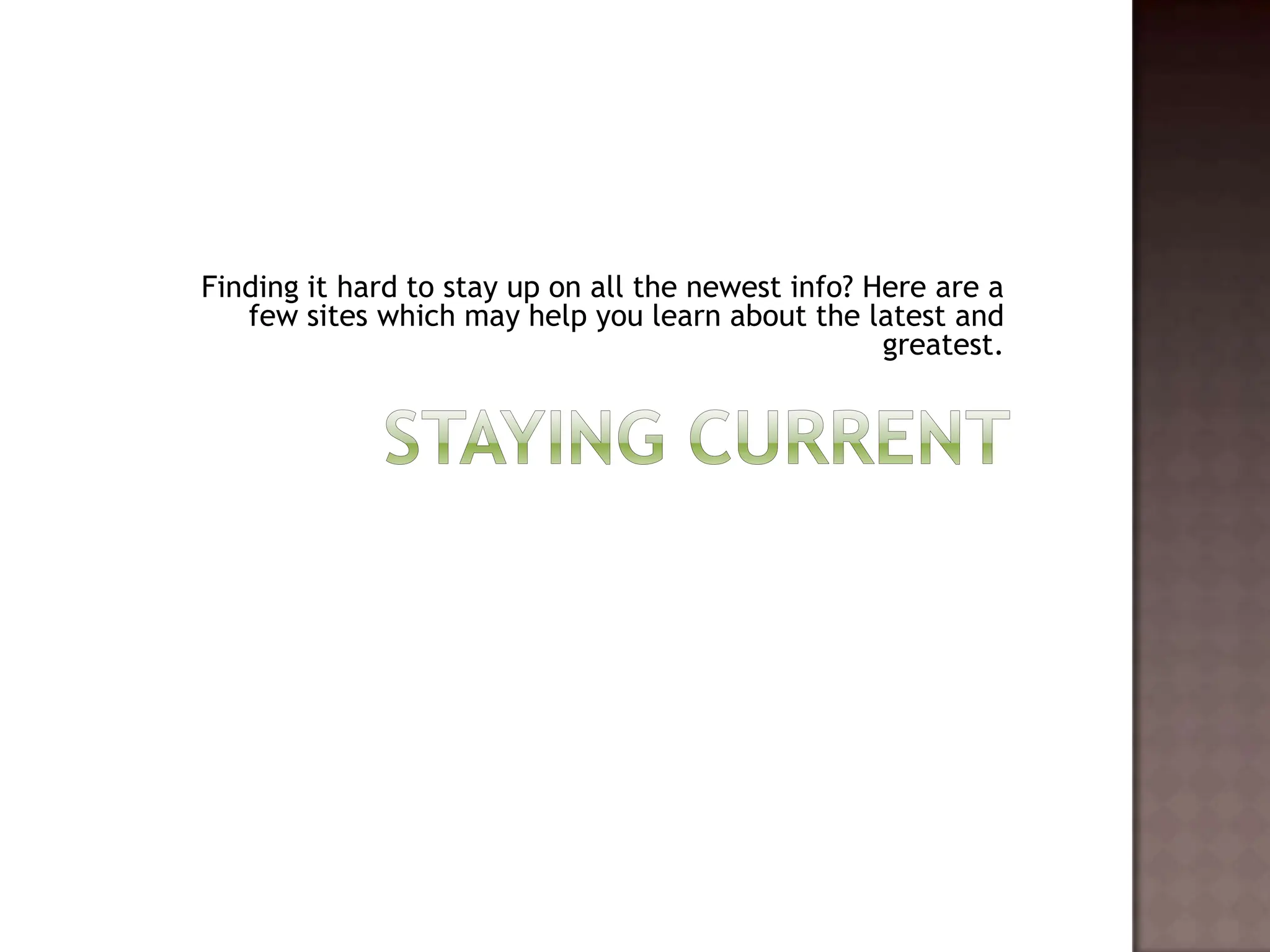 Staying currentFinding it hard to stay up on all the newest info? Here are a few sites which may help you learn about the latest and greatest.