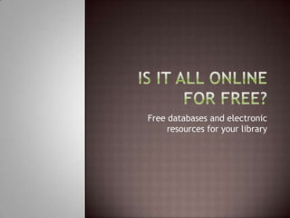 Is it all online for free? Free databases and electronic resources for your library 