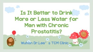 Is It Better to Drink
More or Less Water for
Men with Chronic
Prostatitis?
Wuhan Dr.Lee’s TCM Clinic
 