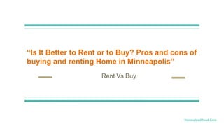 “Is It Better to Rent or to Buy? Pros and cons of
buying and renting Home in Minneapolis”
Rent Vs Buy
HomesteadRoad.Com
 