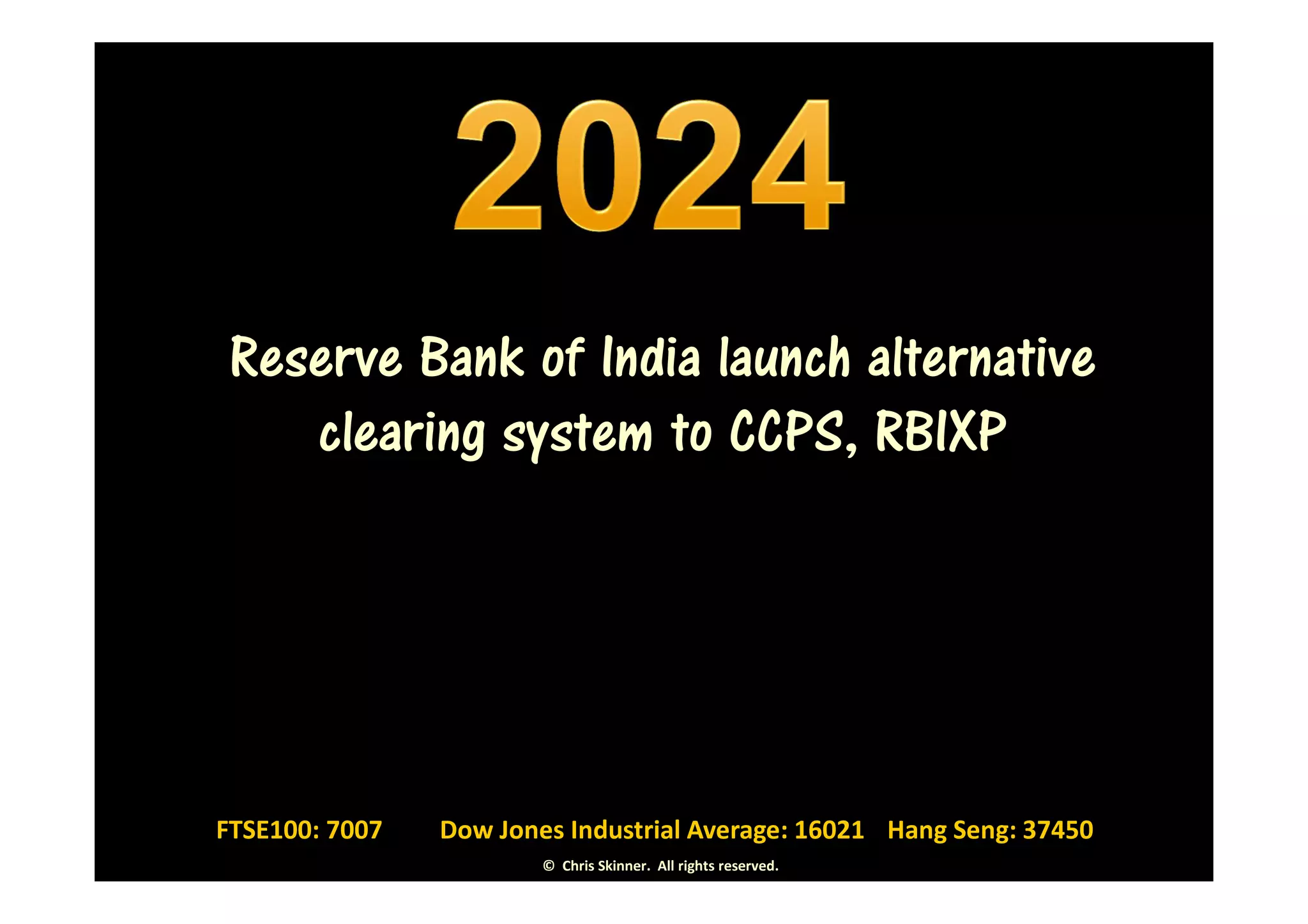 Reserve Bank of India launch alternative
    clearing system to CCPS, RBIXP




FTSE100: 7007   Dow Jones Industrial Average: 16021 Hang Seng: 37450
                        © Chris Skinner. All rights reserved.
 