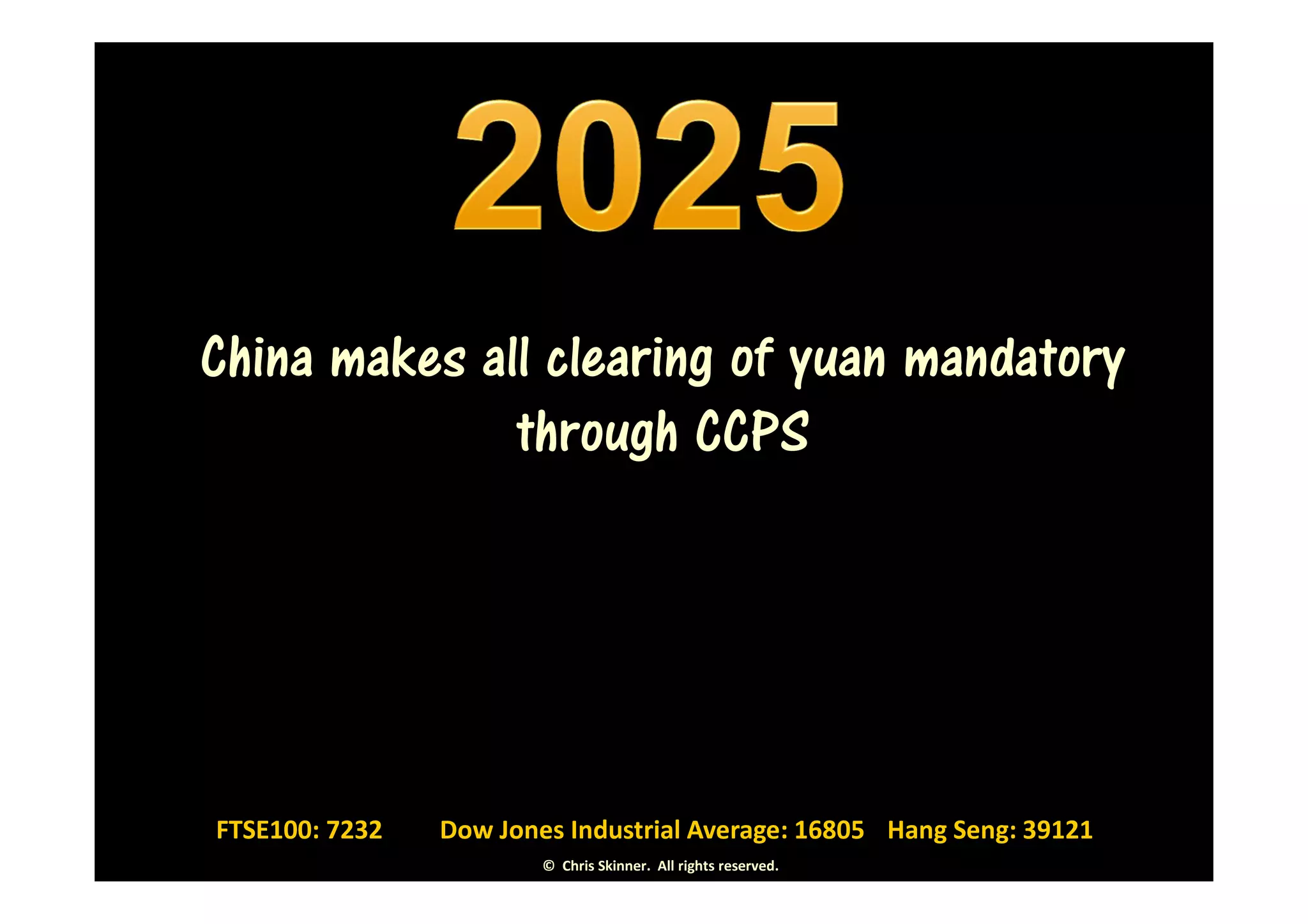 China makes all clearing of yuan mandatory
              through CCPS




FTSE100: 7232   Dow Jones Industrial Average: 16805 Hang Seng: 39121
                        © Chris Skinner. All rights reserved.
 