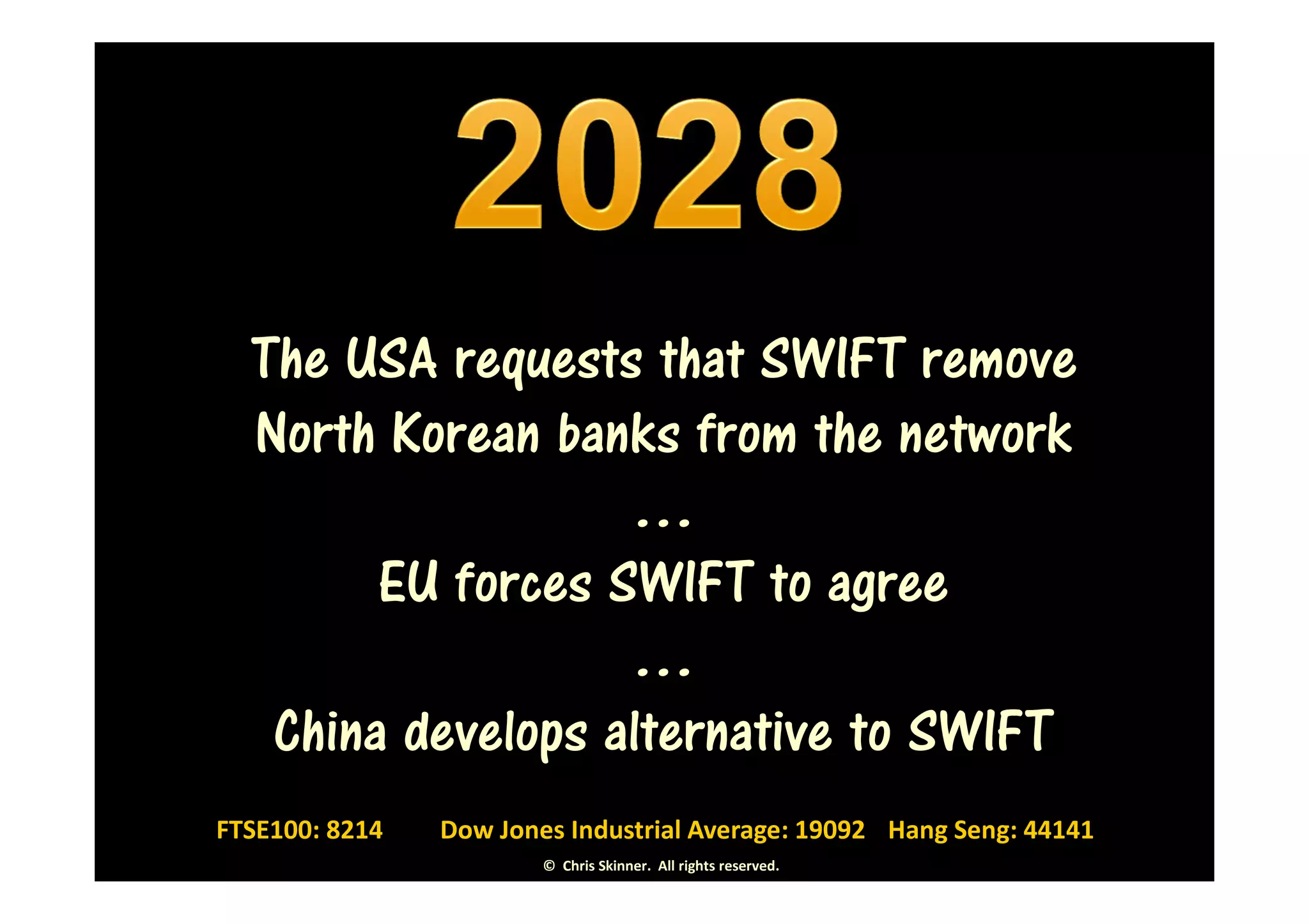 The USA requests that SWIFT remove
  North Korean banks from the network
                   …
        EU forces SWIFT to agree
                   …
   China develops alternative to SWIFT
FTSE100: 8214   Dow Jones Industrial Average: 19092 Hang Seng: 44141
                        © Chris Skinner. All rights reserved.
 