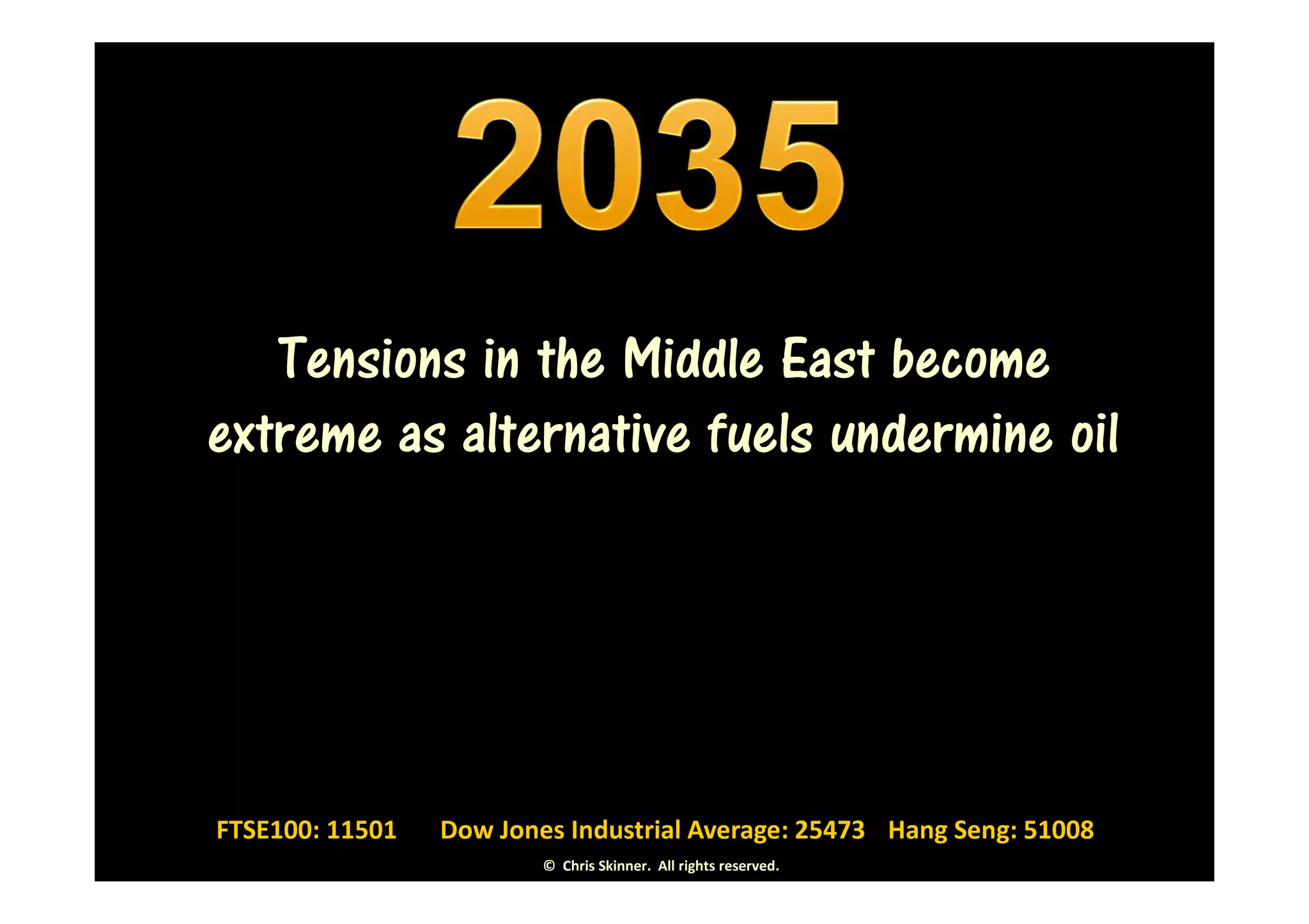 Tensions in the Middle East become
extreme as alternative fuels undermine oil




FTSE100: 11501   Dow Jones Industrial Average: 25473 Hang Seng: 51008
                         © Chris Skinner. All rights reserved.
 