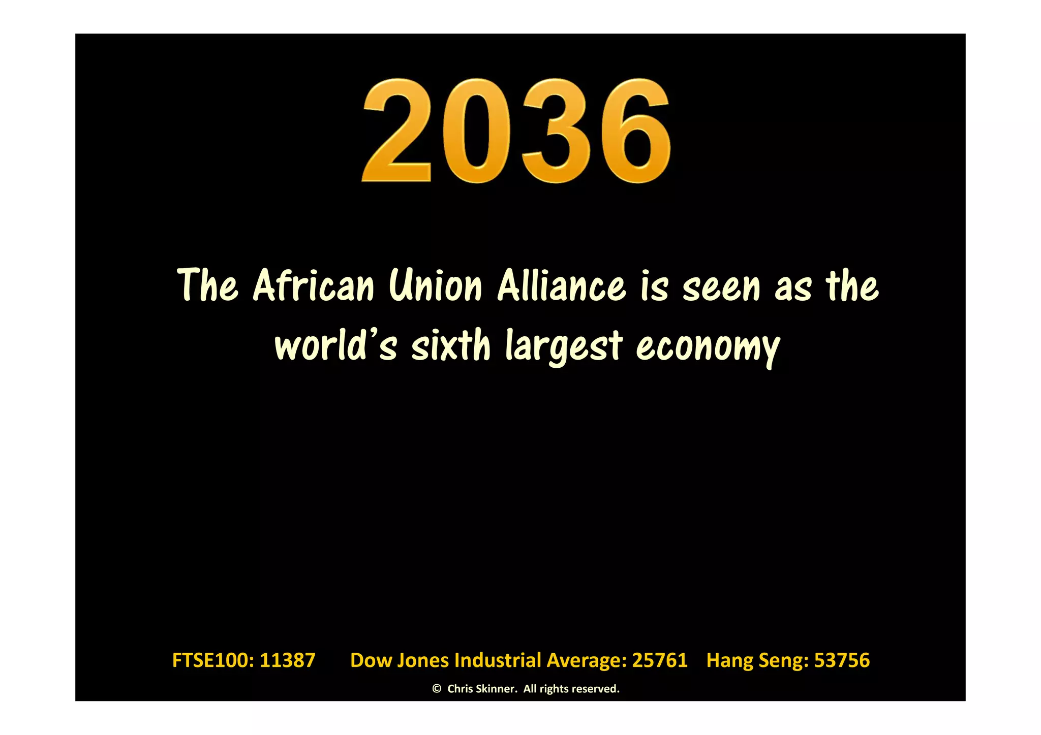 The African Union Alliance is seen as the
     world’s sixth largest economy




FTSE100: 11387   Dow Jones Industrial Average: 25761 Hang Seng: 53756
                         © Chris Skinner. All rights reserved.
 