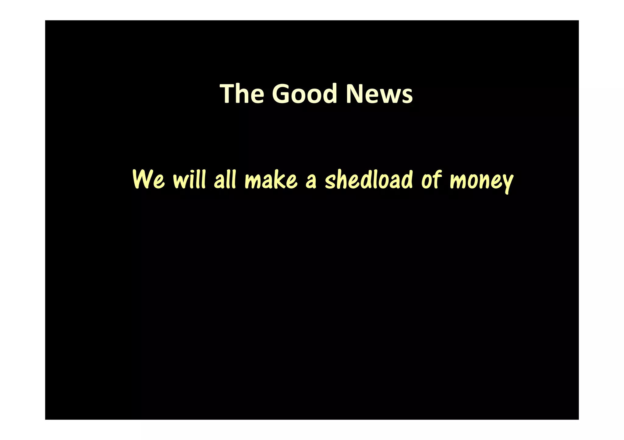 The Good News

We will all make a shedload of money
 