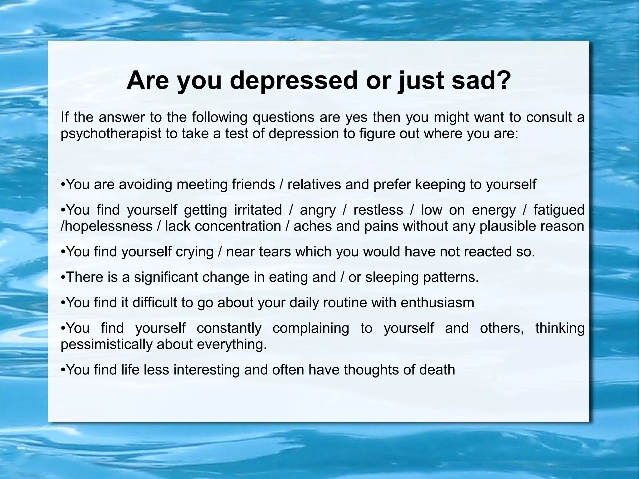 Test whether you are depressed or
              just sad?




 Please see Disclaimer on slide number 6




                                                                        5
For more information visit:http://www.depressiontreatmentinindia.com/
 