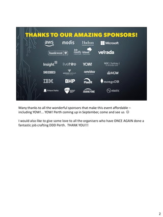 Many thanks to all the wonderful sponsors that make this event affordable –
including YOW!... YOW! Perth coming up in September, come and see us ☺
I would also like to give some love to all the organisers who have ONCE AGAIN done a
fantastic job crafting DDD Perth. THANK YOU!!!
2
 