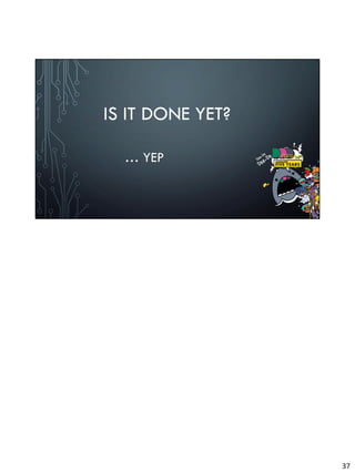 IS IT DONE YET?
… YEP
37
 