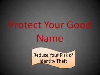 Protect Your Good
      Name
     Reduce Your Risk of
       Identity Theft
 